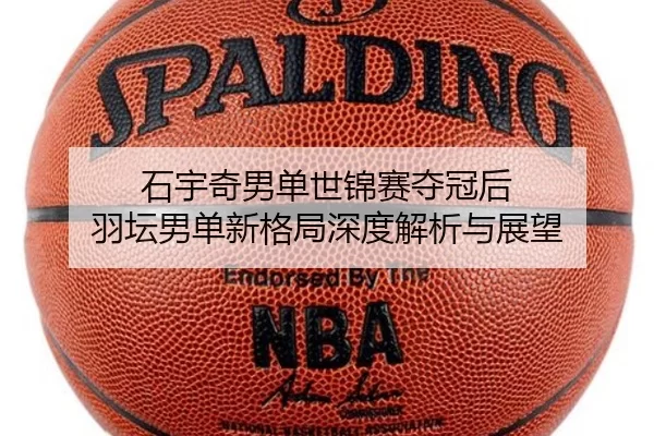 石宇奇男单世锦赛夺冠后 羽坛男单新格局深度解析与展望