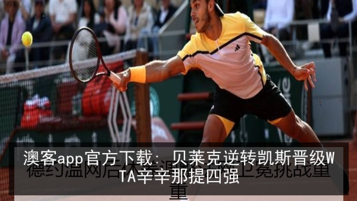 澳客app官方下载: 贝莱克逆转凯斯晋级WTA辛辛那提四强