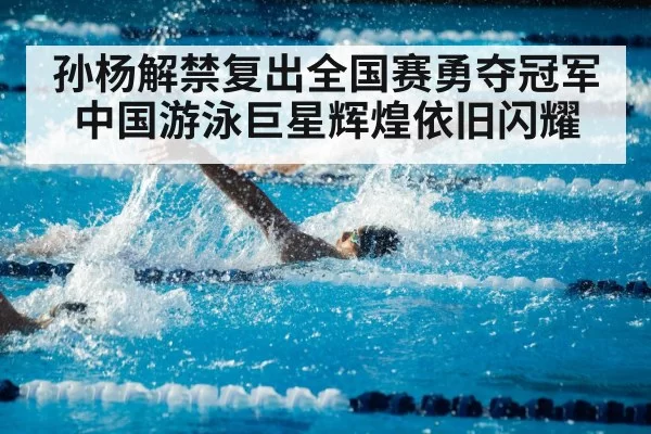 孙杨解禁复出全国赛勇夺冠军中国游泳巨星辉煌依旧闪耀
