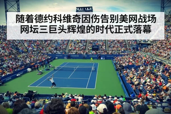 随着德约科维奇因伤告别美网战场网坛三巨头辉煌的时代正式落幕