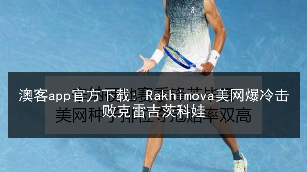 澳客app官方下载: Rakhimova美网爆冷击败克雷吉茨科娃